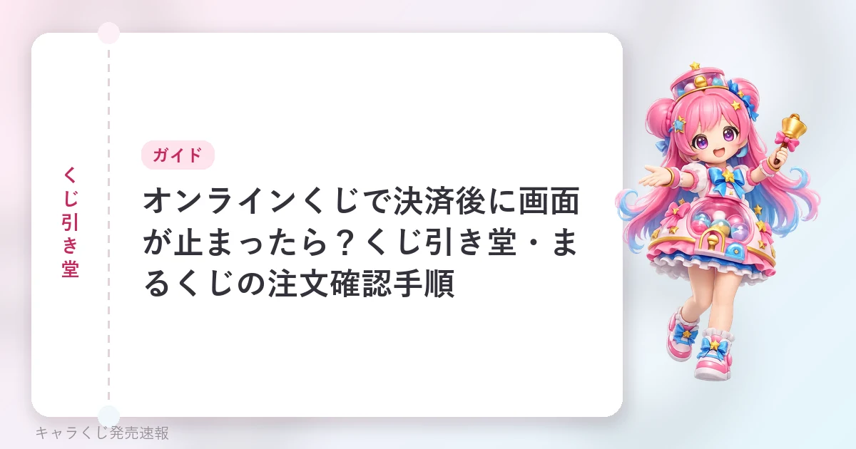 くじ引き堂 オンラインくじで決済後に画面が止まったら？くじ引き堂・まるくじの注文確認手順の記事用に当サイトが作成したアイキャッチ。オリジナルマスコットのイラストと文字情報で構成（公式画像ではありません）。